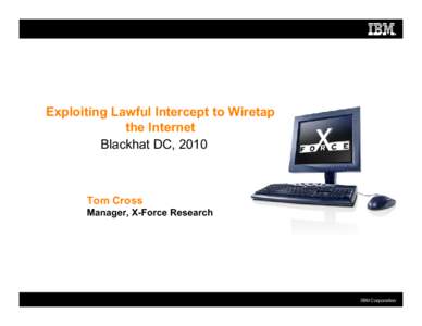 Exploiting Lawful Intercept to Wiretap the Internet Blackhat DC, 2010 Tom Cross Manager, X-Force Research