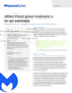 C A S E S T U DY  Allied Food gives malware a to-go package Restaurant operator supports PCI compliance with Malwarebytes Business profile
