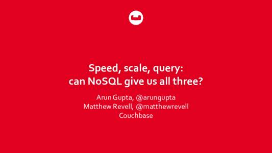 Speed, scale, query: can NoSQL give us all three? Arun Gupta, @arungupta Matthew Revell, @matthewrevell Couchbase