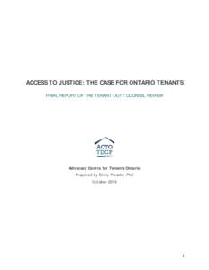 ACCESS TO JUSTICE: THE CASE FOR ONTARIO TENANTS FINAL REPORT OF THE TENANT DUTY COUNSEL REVIEW Advocacy Centre for Tenants Ontario Prepared by Emily Paradis, PhD October 2016