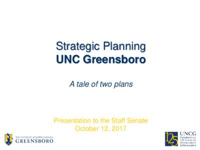 Strategic Planning UNC Greensboro A tale of two plans Presentation to the Staff Senate October 12, 2017