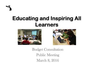 Educating and Inspiring All Learners Budget Consultation Public Meeting March 8, 2016