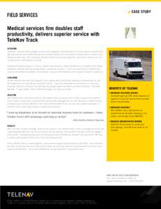CASE STUDY  Field Services Medical services firm doubles staff productivity, delivers superior service with TeleNav Track