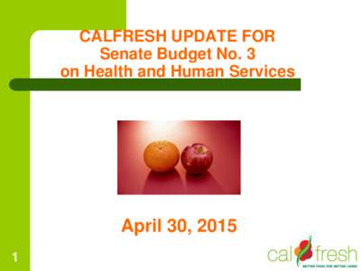 CALFRESH UPDATE FOR Senate Budget No. 3 on Health and Human Services April 30, 2015 1