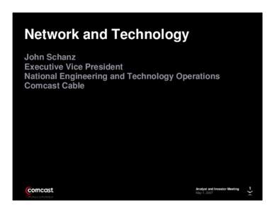 Network and Technology John Schanz Executive Vice President National Engineering and Technology Operations Comcast Cable