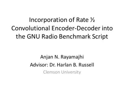 Incorporation of Rate ½ Convolutional Encoder-Decoder into the GNU Radio Benchmark Script Anjan N. Rayamajhi Advisor: Dr. Harlan B. Russell Clemson University