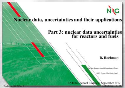 Nuclear data, uncertainties and their applications Part 3: nuclear data uncertainties for reactors and fuels D. Rochman Nuclear Research and Consultancy Group,