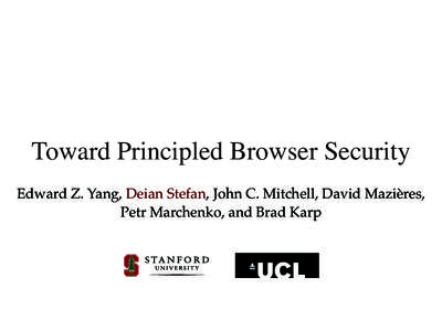 Toward Principled Browser Security Edward Z. Yang, Deian Stefan, John C. Mitchell, David Mazières, Petr Marchenko, and Brad Karp Web security Non requirements