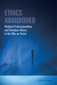 Ethics AbAndonEd: Medical Professionalism and Detainee Abuse in the “War on Terror” A task force report funded by IMAP/OSF
