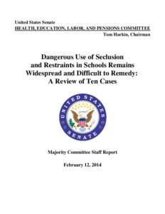United States Senate HEALTH, EDUCATION, LABOR, AND PENSIONS COMMITTEE Tom Harkin, Chairman Dangerous Use of Seclusion and Restraints in Schools Remains