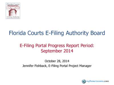 Florida Courts E-Filing Authority Board E-Filing Portal Progress Report Period: September 2014 October 28, 2014 Jennifer Fishback, E-Filing Portal Project Manager