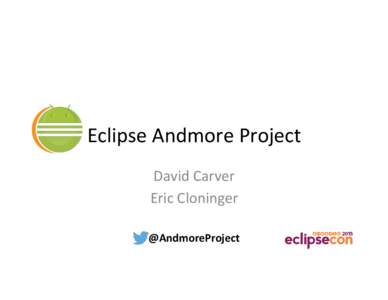 Eclipse	
  Andmore	
  Project	
   David	
  Carver	
   Eric	
  Cloninger	
   @AndmoreProject	
    Who	
  is	
  involved	
  in	
  Andmore	
  