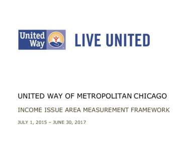 UNITED WAY OF METROPOLITAN CHICAGO INCOME ISSUE AREA MEASUREMENT FRAMEWORK JULY 1, 2015 – JUNE 30, 2017 INCOME MEASUREMENT FRAMEWORK FINANCIAL CAPABILITY