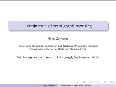 Termination of term graph rewriting Hans Zantema Technische Universiteit Eindhoven and Radboud Universiteit Nijmegen Joined work with Dennis Nolte and Barbara K¨ onig