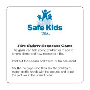 Fire Safety Sequence Game This game can help young children learn about smoke alarms and how to escape a fire. Print out the pictures and words in this document. Shuffle the pages and then ask the children to match up th