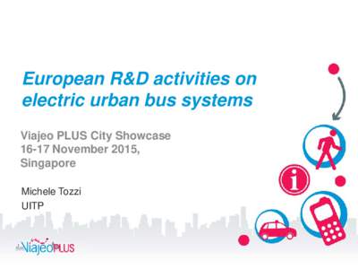 European R&D activities on electric urban bus systems Viajeo PLUS City ShowcaseNovember 2015, Singapore Michele Tozzi