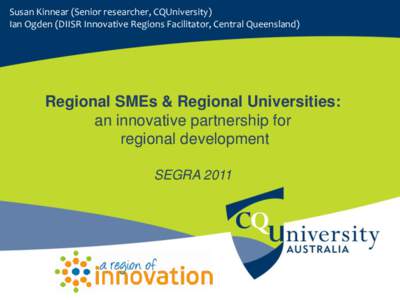 Susan Kinnear (Senior researcher, CQUniversity) Ian Ogden (DIISR Innovative Regions Facilitator, Central Queensland) Regional SMEs & Regional Universities: an innovative partnership for regional development