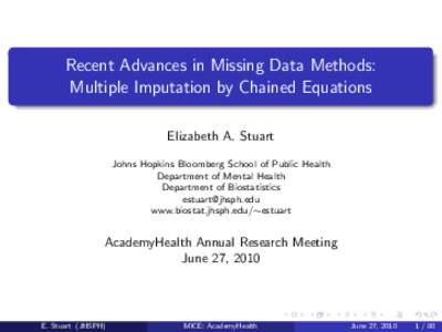 Recent Advances in Missing Data Methods: Multiple Imputation by Chained Equations Elizabeth A. Stuart Johns Hopkins Bloomberg School of Public Health Department of Mental Health Department of Biostatistics
