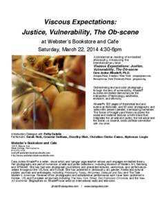 Viscous Expectations: Justice, Vulnerability, The Ob-scene at Websterʼs Bookstore and Cafe Saturday, March 22, 2014 4:30-6pm A collaborative reading of embodied philosophy, introducing the