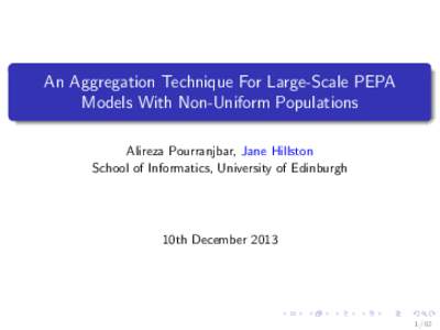 An Aggregation Technique For Large-Scale PEPA Models With Non-Uniform Populations Alireza Pourranjbar, Jane Hillston School of Informatics, University of Edinburgh  10th December 2013