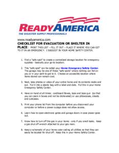 www.readyamerica.com CHECKLIST FOR EVACUATION OR SHELTER IN PLACE: PRINT THIS LIST – FILL IT OUT – PLACE IT WHERE YOU CAN GET TO IT IN AN EMERGENCY. I SUGGEST IN YOUR HOME SAFETY CENTER.  1. Find a 