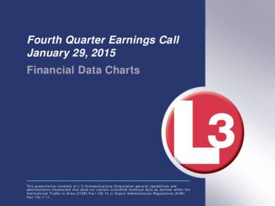 Fourth Quarter Earnings Call January 29, 2015 Financial Data Charts This presentation consists of L-3 Communications Corporation general capabilities and a d m i n i s t r a t i v e i n f o r m a t i o n t h a t d o e s 
