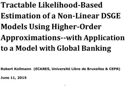 Tractable Likelihood-Based Estimation of a Non-Linear DSGE Models Using Higher-Order Approximations--with Application to a Model with Global Banking Robert Kollmann (ECARES, Université Libre de Bruxelles & CEPR)