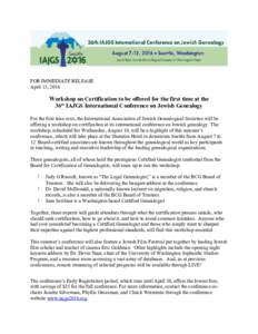 FOR IMMEDIATE RELEASE April 15, 2016 Workshop on Certification to be offered for the first time at the 36th IAJGS International Conference on Jewish Genealogy For the first time ever, the International Association of Jew