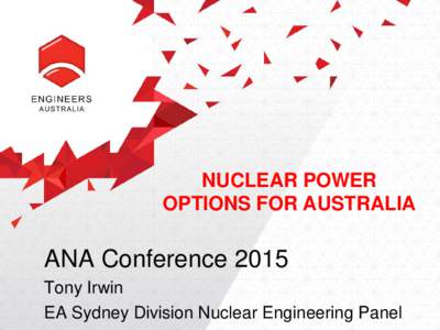 NUCLEAR POWER OPTIONS FOR AUSTRALIA ANA Conference 2015 Tony Irwin EA Sydney Division Nuclear Engineering Panel