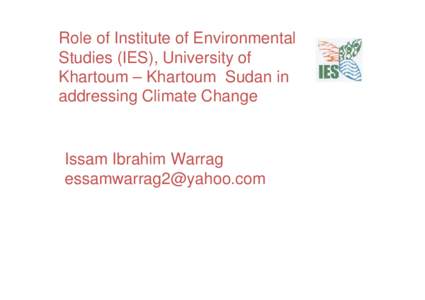 Role of Institute of Environmental Studies (IES), University of Khartoum – Khartoum Sudan in addressing Climate Change  Issam Ibrahim Warrag
