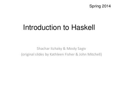 SpringIntroduction to Haskell Shachar Itzhaky & Mooly Sagiv (original slides by Kathleen Fisher & John Mitchell)