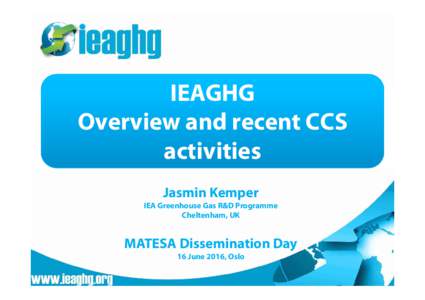IEAGHG Overview and recent CCS activities Jasmin Kemper IEA Greenhouse Gas R&D Programme Cheltenham, UK