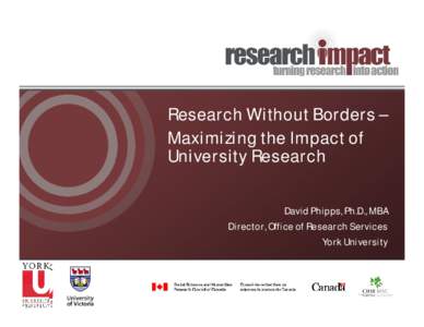 Research Without Borders – Maximizing the Impact of University Research David Phipps, Ph.D., MBA Director, Office of Research Services York University