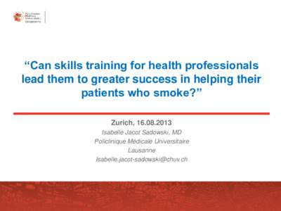 “Can skills training for health professionals lead them to greater success in helping their patients who smoke?” Zurich, Isabelle Jacot Sadowski, MD Policlinique Médicale Universitaire
