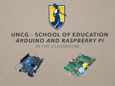 UNCG - SCHOOL OF EDUCATION ARDUINO AND RASPBERRY PI IN THE CLASSROOM WELCOME TO THE SELF STUDIO UNCG - SCHOOL OF EDUCATION