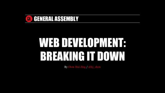 GENERAL	ASSEMBLY  WEB	DEVELOPMENT: BREAKING	IT	DOWN By	Chen	Hui	Jing	/	@hj_chen