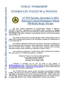 W EST V IRGINIA D EPARTMENT OF T RANSPORTATION  PUBLIC WORKSHOP INTERSTATE 79-EXIT 99 at WESTON 4-7 PM Tuesday, December 9, 2014 Peterson-Central Elementary School