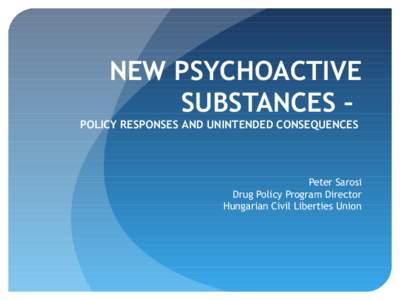 NEW PSYCHOACTIVE SUBSTANCES – POLICY RESPONSES AND UNINTENDED CONSEQUENCES Peter Sarosi Drug Policy Program Director