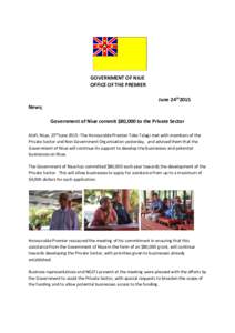 GOVERNMENT OF NIUE OFFICE OF THE PREMIER June 24th2015 News; Government of Niue commit $80,000 to the Private Sector Alofi, Niue, 25thJune 2015: The Honourable Premier Toke Talagi met with members of the