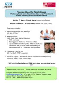 Planning Ahead for Family Carers What every family carer should know about Legal Financial and Welfare Planning, person centred approaches Monday 9th March - Friends House (nearest tube Euston) Monday 23rd March - NCVO b