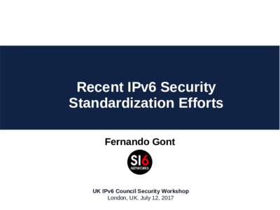 Recent IPv6 Security Standardization Efforts Fernando Gont UK IPv6 Council Security Workshop London, UK. July 12, 2017