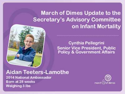 March of Dimes Update to the Secretary’s Advisory Committee on Infant Mortality Cynthia Pellegrini Senior Vice President, Public Policy & Government Affairs
