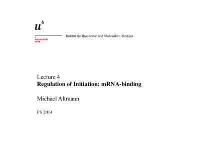 Institut für Biochemie und Molekulare Medizin  Lecture 4 Regulation of Initiation: mRNA-binding Michael Altmann FS 2014
