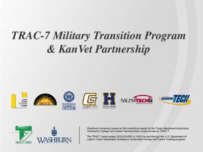 TRAC-7 Military Transition Program & KanVet Partnership Washburn University serves as the consortium leader for the Trade Adjustment Assistance Community College and Career Training Grant, locally known as TRAC-7. The TR