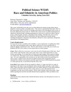 Political Science W3245: Race and Ethnicity in American Politics Columbia University, Spring Term 2012 Professor: Raymond A. Smith Class Time: Tuesdays and Thursdays, 5:40-6:55 Office Hours: After class and by appointmen