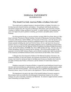 Why Should You Study American Politics at Indiana University? The central goal in graduate training in American Politics at Indiana University is to develop top-notch research scholars and teachers. Our graduates hold fa