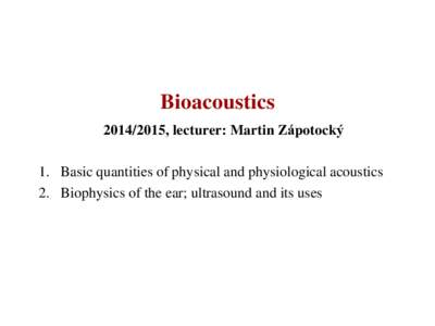 Bioacoustics, lecturer: Martin Zápotocký 1. Basic quantities of physical and physiological acoustics 2. Biophysics of the ear; ultrasound and its uses
