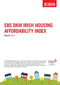 EBS DKM IRISH HOUSING AFFORDABILITY INDEX March 2016 The EBS DKM Affordability Index is a measure of the proportion of after tax income required to meet the first year’s mortgage payments for an ‘average’ first-tim