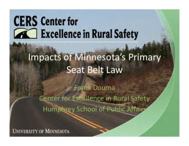 Impacts	
  of	
  Minnesota’s	
  Primary	
   Seat	
  Belt	
  Law	
   Frank	
  Douma	
   Center	
  for	
  Excellence	
  in	
  Rural	
  Safety	
   Humphrey	
  School	
  of	
  Public	
  Aﬀairs	
  