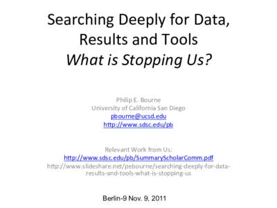 Searching	
  Deeply	
  for	
  Data,	
   Results	
  and	
  Tools	
   What	
  is	
  Stopping	
  Us?	
  	
   Philip	
  E.	
  Bourne	
   University	
  of	
  California	
  San	
  Diego	
   